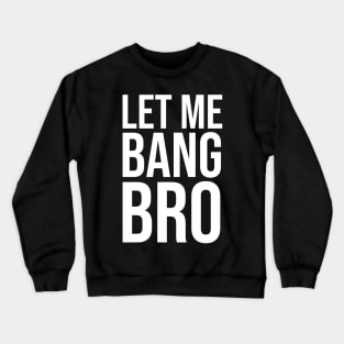 Let me bang bro Crewneck Sweatshirt